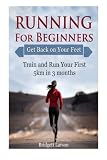 Running For Beginners: Get Back on Your Feet. Train and Run Your First 5km in 3 months (Running for beginners books, running for women, running for dummies)