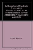 Anthropological studies in post-socialist micro-economies in the Balkans : creative survival adaptations in Bulgaria and Yugoslavia