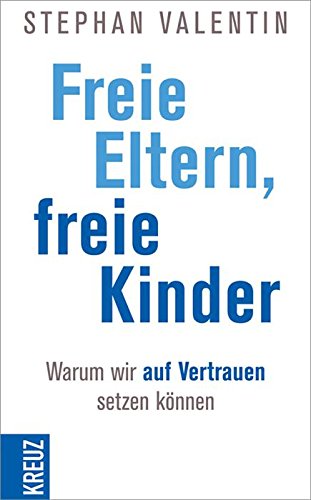 Freie Eltern - freie Kinder: Warum wir auf Vertrauen setzen können (German Edition)