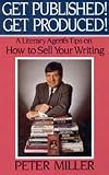 Get Published! Get Produced!: A Literary Agent's Tips on How to Sell Your Writing