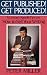 Get Published! Get Produced!: A Literary Agent's Tips on How to Sell Your Writing