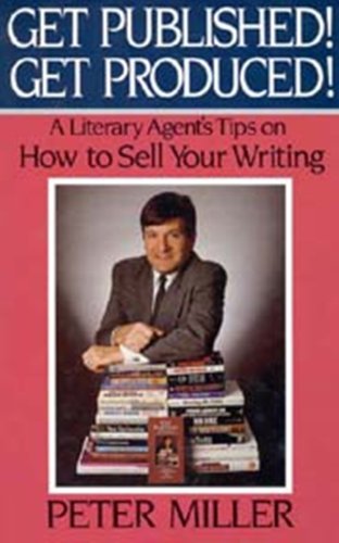 Get Published! Get Produced!: A Literary Agent s Tips on How to Sell Your Writing