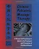 Chinese Pediatric Massage Therapy: A Parents and Practitioners Guide to the Treatment and Prevention of Childhood Disease