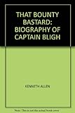'That Bounty bastard' : the true story of Captain William Bligh