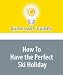 How To Have the Perfect Ski Holiday: Skiing Holidays Made Easy!