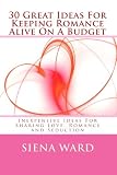 30 Great Ideas For Keeping Romance Alive On A Budget: Inexpensive Ideas For Sharing Love, Romance and Seduction