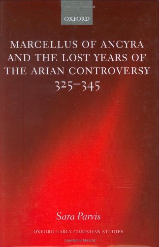 Marcellus of Ancyra and the Lost Years of the Arian Controversy 325-345 (Oxford Early Christian Studies) On Sale
