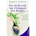 Die Heilkunde der Hildegard von Bingen: Gesundheit aus der Weisheit der Natur