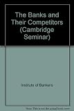 The Banks and their competitors : based on the seminar held at Christ's College, Cambridge, 7-12 September 1980