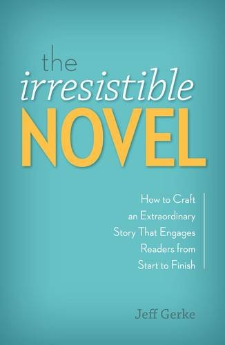 The Irresistible Novel: How to Craft an Extraordinary Story That Engages Readers from Start to Finish, by Jeff Gerke