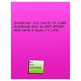 Snoring: 101 Ways to Cure Snoring and Sleep Apnea and Have A Quality Life