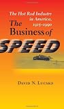 The Business of Speed: The Hot Rod Industry in America, 1915--1990 (Johns Hopkins Studies in the History of Technology)