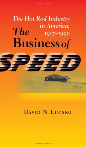 The Business of Speed: The Hot Rod Industry in America, 1915-1990 (Johns Hopkins Studies in the History of Technology)