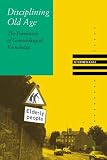 Disciplining Old Age: The Formation of Gerontological Knowledge (Knowledge, Disciplinarity and Beyond)