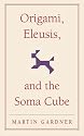 Origami, Eleusis, and the Soma Cube: Martin Gardner's Mathematical Diversions (The New Martin Gardner Mathematical Library)