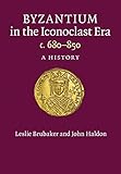 Byzantium in the Iconoclast Era, c. 680-850: A History