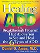 Healing ADD: The Breakthrough Program That Allows You to See and Heal the 6 Types of ADD: The Breakthrough Program That Allows You to See and Heal the 6 Types of Attention Deficit Disorder