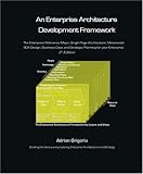 An Enterprise Architecture Development Framework: The Business Case, Best Practices and Strategic Planning for Building Your Enterprise Architecture