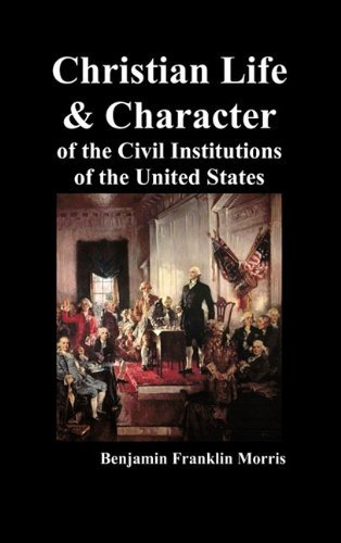 Christian Life and Character of the Civil Institutions of the United States [Hardcover] [2010] (Author) Benjamin Franklin Morris