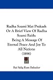 Radha Soami Mat Prakash Or A Brief View Of Radha Soami Faith: Being A Message Of Eternal Peace And Joy To All Nations (1896)