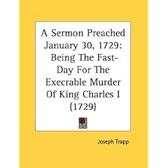 A Sermon Preached January 30, 1729: Being the Fast-Day for the Execrable Murder of King Charles I (1729)
