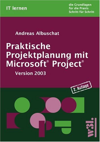 Praktische Projektplanung mit Microsoft Project. Version 2003. Die Grundlagen für die Praxis Schritt für Schritt