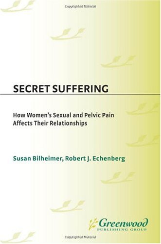 Secret Suffering: How Women's Sexual and Pelvic Pain Affects Their Relationships (Sex - Love - and Psychology)