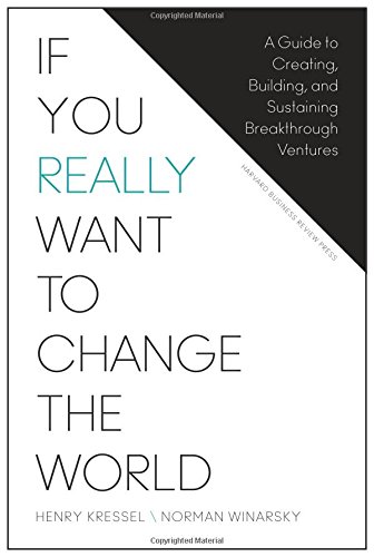 If You Really Want to Change the World: A Guide to Creating, Building, and Sustaining Breakthrough Ventures, by Henry Kressel, Norman Winarsky