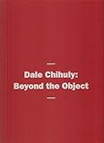 Dale Chihuly : beyond the object