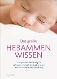 Das gro&szlig;e Hebammen-Wissen: Kompetente Beratung f&uuml;r Schwangerschaft, Geburt und die ersten Monate mit dem Baby: Kompetente Beratung f&uuml;r Schwangerschaft, Geburt und das erste Jahr - Iris Edenhofer, Jule Friedrich, Margarita Klein, Frauke Lippens, Michaela Raydt
