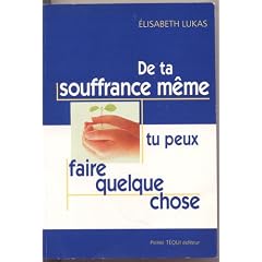 De ta souffrance m�me, tu peux faire quelque chose