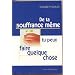 De ta souffrance m�me, tu peux faire quelque chose