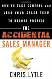 The Accidental Sales Manager: How to Take Control and Lead Your Sales Team to Record Profits