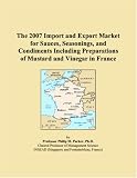 Revue ICON Group International, Inc.  / The 2007 Import and Export Market for Sauces, Seasonings, and Condiments Including Preparations of Mustard and Vinegar in France
