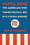 Alpha Dogs: The Americans Who Turned Political Spin into a Global Business