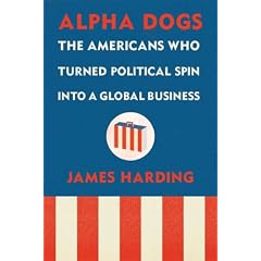 Alpha Dogs: The Americans Who Turned Political Spin Into a Global Business