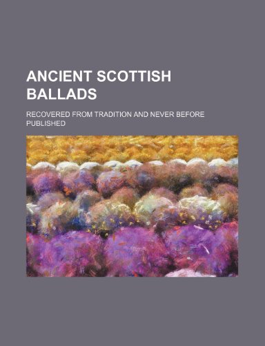 Ancient Scottish ballads; recovered from tradition and never before published