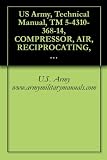 US Army, Technical Manual, TM 5-4310-368-14, COMPRESSOR, AIR, RECIPROCATING, GASOLINE ENGINE DRIVEN, 15 CFM; 3500 PSI, WHEEL MTD, WINTERIZED, (BAUER COMPRESSOR ... military manauals, special forces