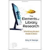 The Elements of Library Research: What Every Student Needs to Know ~ Mary W. George