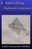 Extreme Skiing and Psychedelic Mushrooms: The Art of Chasing Fear