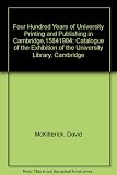 Four hundred years of university printing and publishing in Cambridge 1584-1984 : catalogue of the exhibition in the University Library Cambridge