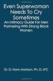 Even Superwoman Needs To Cry Sometimes: An Intimacy Guide For Men Partnering With Strong Black Women