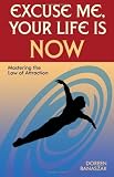 Excuse Me, Your Life Is NOW: Mastering the Law of Attraction