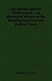 The Pointer and His Predecessors - An Illustrated History of the Pointing Dog From the Earliest Times