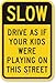 SmartSign 18 x 12 inch “Slow - Drive As If Your Kids Were Playing On This Street” Metal Sign, 63 mil Aluminum, 3M Laminated Engineer Grade Reflective Material, Black and Yellow, Made in USA