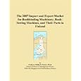 The 2007 Import and Export Market for Bookbinding Machinery, Book-Sewing Machines, and Their Parts in Finland by Philip M. Parker