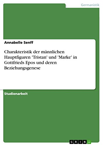 Charakteristik der männlichen Hauptfiguren 'Tristan' und 'Marke' in Gottfrieds Epos und deren Beziehungsgenese (German Edition)