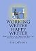 Working Writer Happy Writer: How To Build A Thriving Writing Business From Nothing (Volume 1)