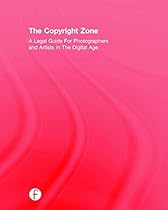 The Copyright Zone: A Legal Guide For Photographers and Artists In The Digital Age The Copyright Zone: A Legal Guide For Photographers and Artists In The Digital Age