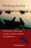 Working the Sea: Misadventures, Ghost Stories, and Life Lessons from a Maine Lobster Fisherman